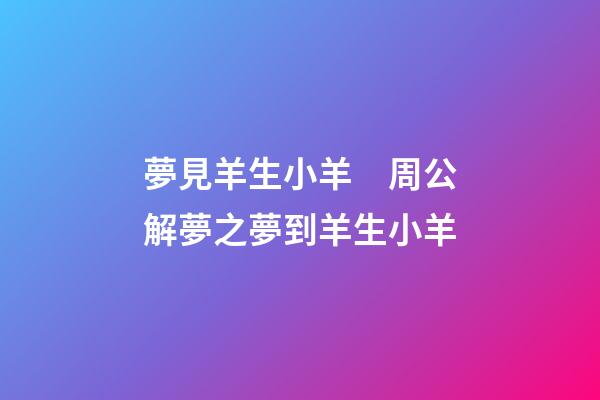 夢見羊生小羊　周公解夢之夢到羊生小羊